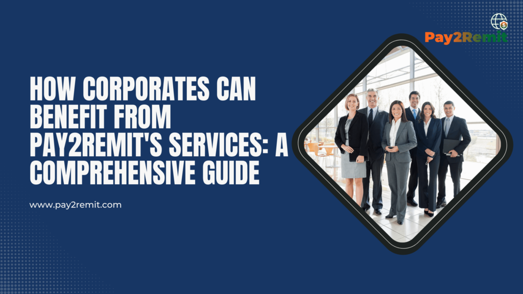 How Corporates Can Benefit from Pay2Remit's Services: A Comprehensive Guide