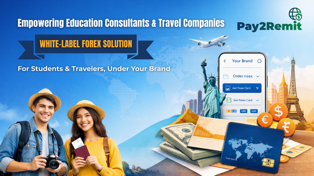 How Pay2Remit’s White-Label Solution Helps Education Consultants & Travel Companies Serve Students and Travellers with Forex Cards & Foreign Currency